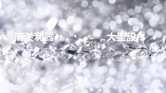 清淤利器，大型設(shè)備揭秘！